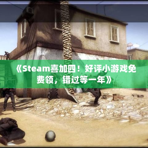 《Steam喜加四！好评小游戏免费领，错过等一年》