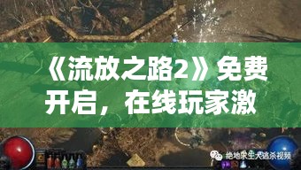 《流放之路2》免费开启，在线玩家激增30倍！抢鲜体验！