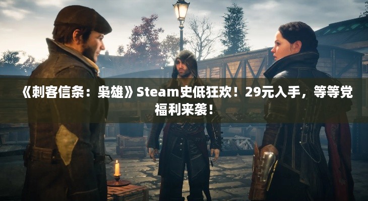 《刺客信条：枭雄》Steam史低狂欢！29元入手，等等党福利来袭！