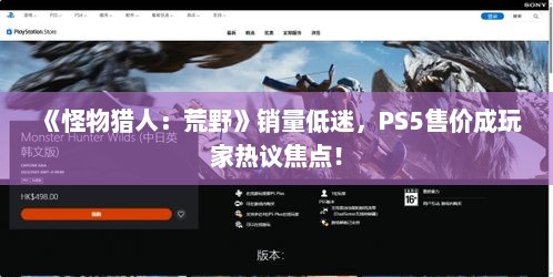《怪物猎人:荒野》销量低迷,PS5售价成玩家热议焦点! 《怪物猎人:荒野》销量低迷,PS5售价成玩家热议焦点!