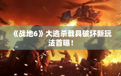 《战地6》大逃杀载具破坏新玩法首曝！