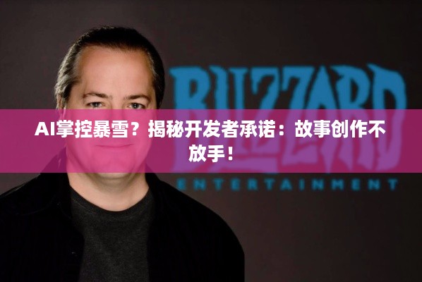 AI掌控暴雪？揭秘开发者承诺：故事创作不放手！