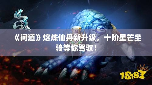 《问道》熔炼仙丹新升级，十阶星芒坐骑等你驾驭！