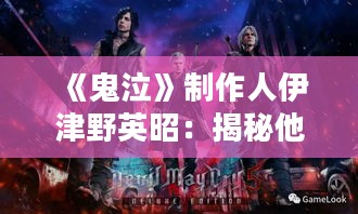 《鬼泣》制作人伊津野英昭：揭秘他梦寐以求的冷门游戏！