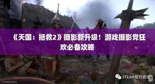 《天国：拯救2》摄影新升级！游戏摄影党狂欢必备攻略