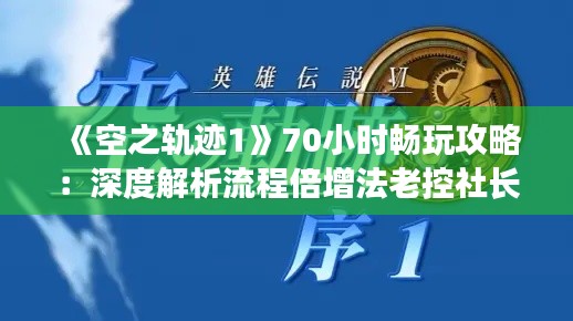 《空之轨迹1》70小时畅玩攻略:深度解析流程倍增法老控社长秘籍 《空之轨迹1》70小时畅玩攻略:深度解析流程倍增法老控社长秘籍