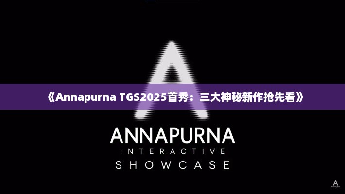 《Annapurna TGS2025首秀:三大神秘新作抢先看》 《Annapurna TGS2025首秀:三大神秘新作抢先看》