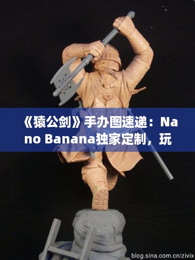 《猿公剑》手办图速递：Nano Banana独家定制，玩家必看！