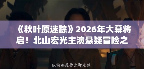 《秋叶原迷踪》2026年大幕将启！北山宏光主演悬疑冒险之旅