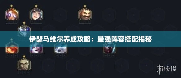 伊瑟马维尔养成攻略：最强阵容搭配揭秘