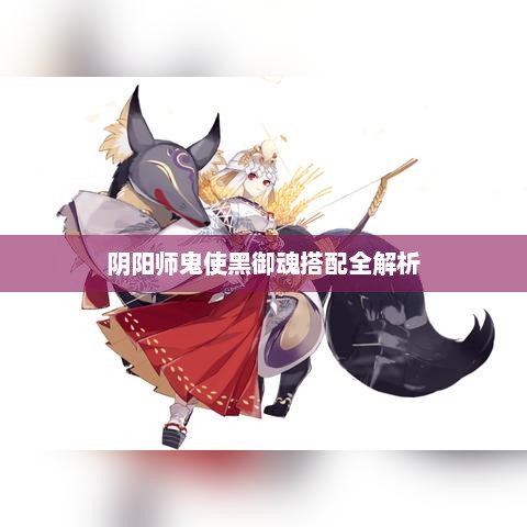 阴阳师鬼使黑御魂搭配全解析