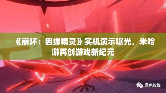 《崩坏：因缘精灵》实机演示曝光，米哈游再创游戏新纪元