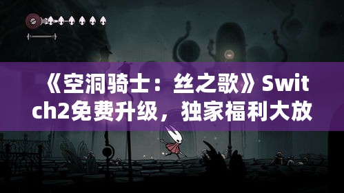 《空洞骑士：丝之歌》Switch2免费升级，独家福利大放送！