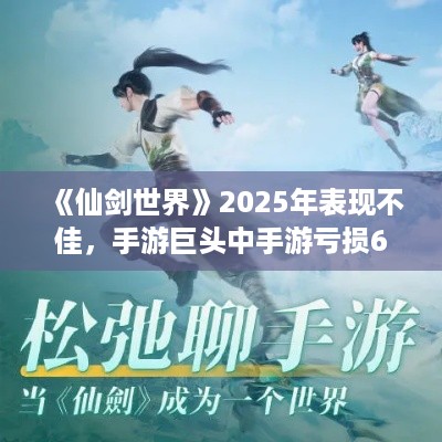 《仙剑世界》2025年表现不佳，手游巨头中手游亏损6.38亿！