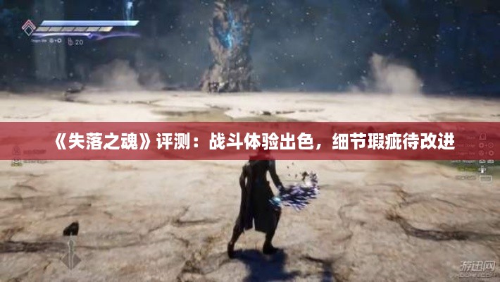 《失落之魂》评测:战斗体验出色,细节瑕疵待改进 《失落之魂》评测:战斗体验出色,细节瑕疵待改进