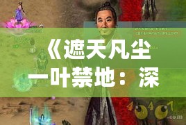 《遮天凡尘一叶禁地：深度探险攻略揭秘》