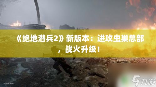 《绝地潜兵2》新版本：进攻虫巢总部，战火升级！