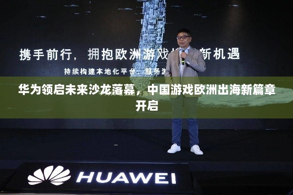 华为领启未来沙龙落幕，中国游戏欧洲出海新篇章开启