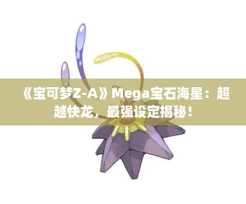 《宝可梦Z-A》Mega宝石海星：超越快龙，最强设定揭秘！