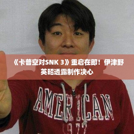 《卡普空对SNK 3》重启在即！伊津野英昭透露制作决心