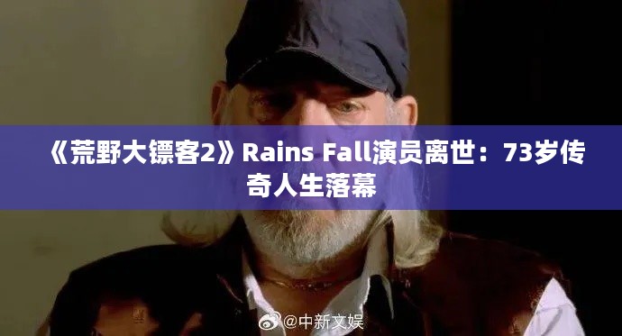 《荒野大镖客2》Rains Fall演员离世：73岁传奇人生落幕