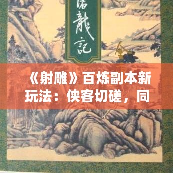 《射雕》百炼副本新玩法：侠客切磋，同心值排行奖励大放送