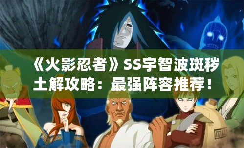 《火影忍者》SS宇智波斑秽土解攻略:最强阵容推荐! 《火影忍者》SS宇智波斑秽土解攻略:最强阵容推荐!