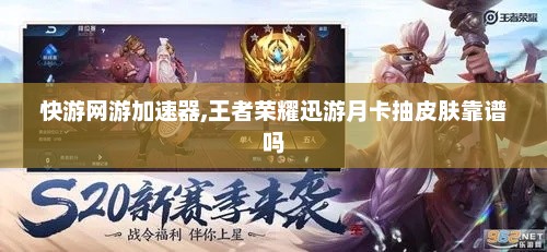 快游网游加速器,王者荣耀迅游月卡抽皮肤靠谱吗