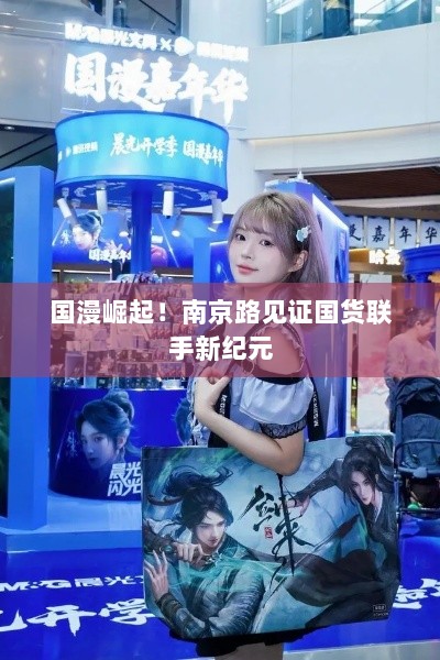 国漫崛起！南京路见证国货联手新纪元