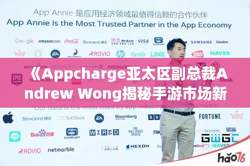 《Appcharge亚太区副总裁Andrew Wong揭秘手游市场新爆点》 《Appcharge亚太区副总裁Andrew Wong揭秘手游市场新爆点》