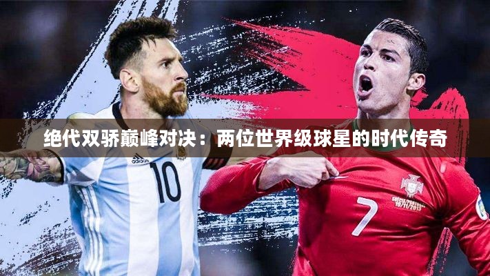 绝代双骄巅峰对决：两位世界级球星的时代传奇