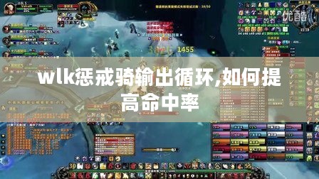 wlk惩戒骑输出循环,如何提高命中率 wlk惩戒骑输出循环,如何提高命中率