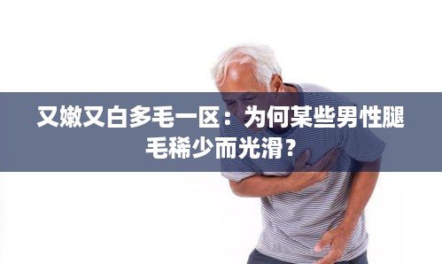 又嫩又白多毛一区：为何某些男性腿毛稀少而光滑？