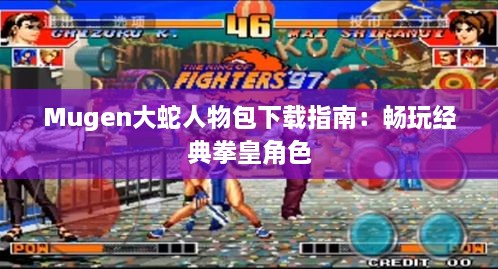 Mugen大蛇人物包下载指南:畅玩经典拳皇角色 Mugen大蛇人物包下载指南:畅玩经典拳皇角色