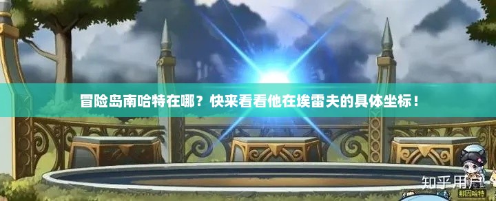 冒险岛南哈特在哪?快来看看他在埃雷夫的具体坐标! 冒险岛南哈特在哪?快来看看他在埃雷夫的具体坐标!