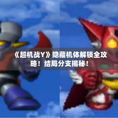 《超机战Y》隐藏机体解锁全攻略！结局分支揭秘！
