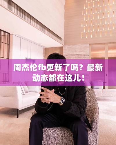 周杰伦fb更新了吗？最新动态都在这儿！