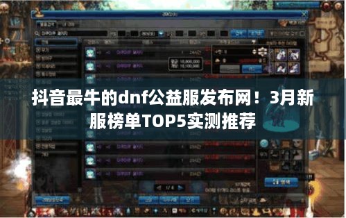 抖音最牛的dnf公益服发布网！3月新服榜单TOP5实测推荐