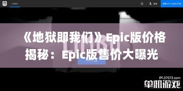 《地狱即我们》Epic版价格揭秘：Epic版售价大曝光