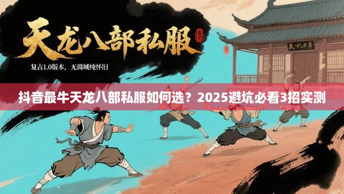 抖音最牛天龙八部私服如何选？2025避坑必看3招实测