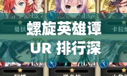 螺旋英雄谭 UR 排行深度解析，助你打造最强战队