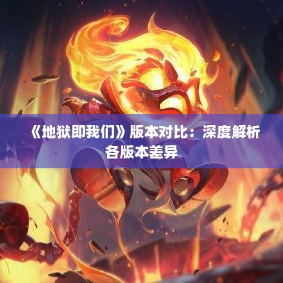 《地狱即我们》版本对比：深度解析各版本差异