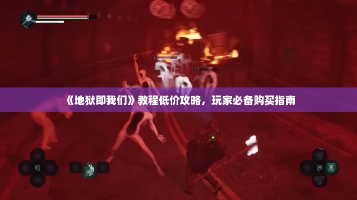 《地狱即我们》教程低价攻略，玩家必备购买指南