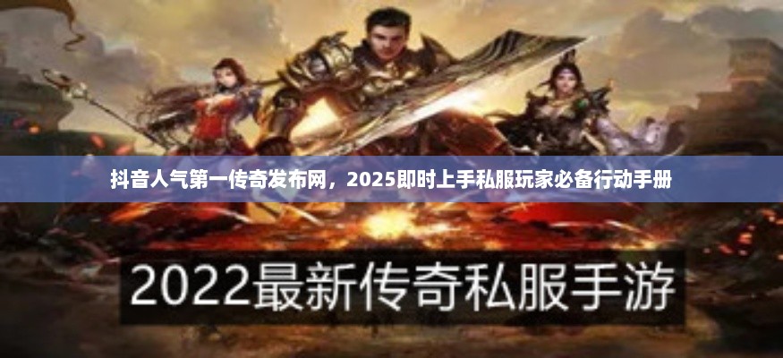 抖音人气第一传奇发布网，2025即时上手私服玩家必备行动手册