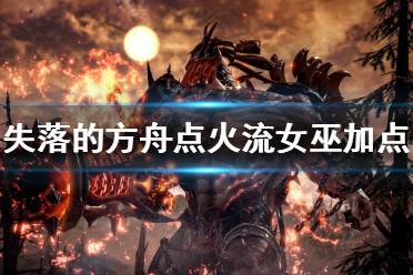 女巫点火流攻略：解锁《失落的方舟》最强输出秘籍