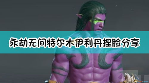 《永劫无间》伊利丹捏脸秘籍大公开,独家解析! 《永劫无间》伊利丹捏脸秘籍大公开,独家解析!