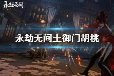 《永劫无间》胡桃攻略:土御门胡桃战术技巧与加点秘籍深度解析 《永劫无间》胡桃攻略:土御门胡桃战术技巧与加点秘籍深度解析