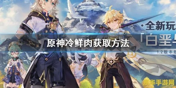 原神冷鲜肉任务,一场别样的提瓦特冒险 原神冷鲜肉任务,一场别样的提瓦特冒险