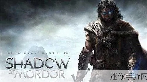 中土世界攻略：暗影魔多全主线流程解析，轻松通关秘籍大公开