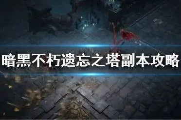 《暗黑破坏神不朽》速刷攻略：掌握遗忘之塔高效技巧，轻松提升战力